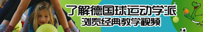 操骚逼686了解德国球运动学派，浏览经典教学视频。